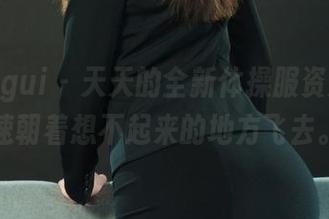 丽柜ligui - 天天的全新体操服资源，迅速朝着想不起来的地方飞去。